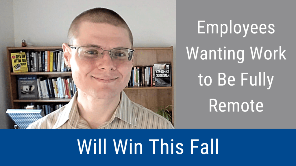 Employees Wanting Work to Be Fully Remote Will Win This Fall (Video & Podcast)